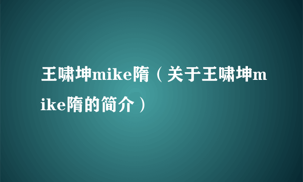 王啸坤mike隋（关于王啸坤mike隋的简介）