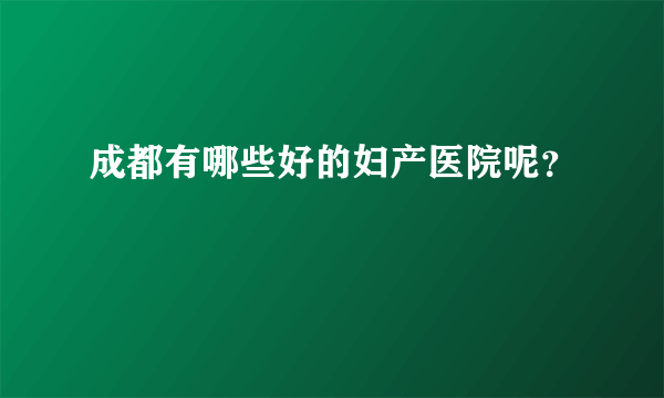 成都有哪些好的妇产医院呢？