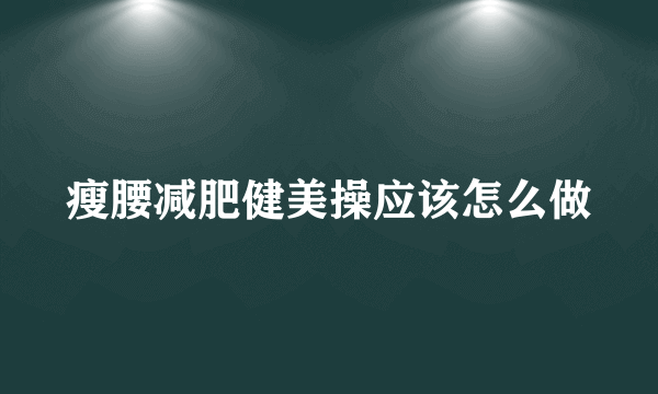 瘦腰减肥健美操应该怎么做