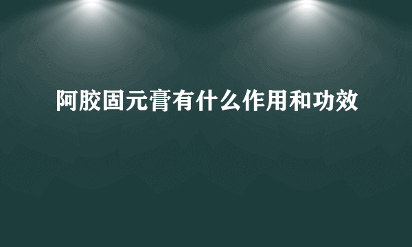 阿胶固元膏有什么作用和功效