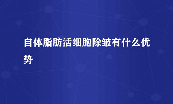 自体脂肪活细胞除皱有什么优势