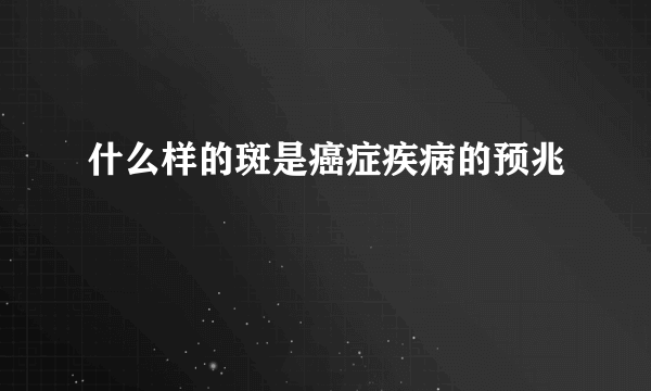 什么样的斑是癌症疾病的预兆