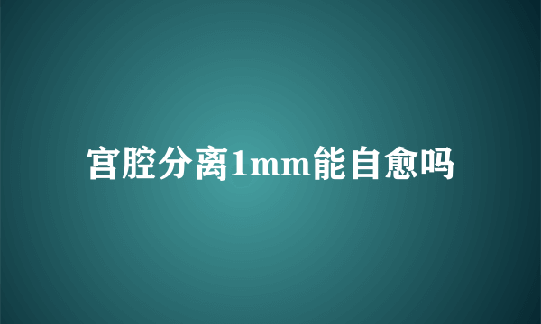 宫腔分离1mm能自愈吗