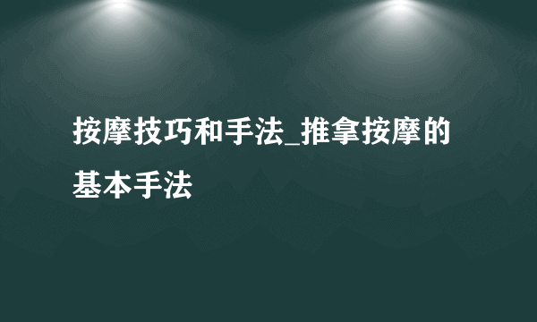 按摩技巧和手法_推拿按摩的基本手法