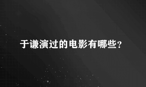 于谦演过的电影有哪些？