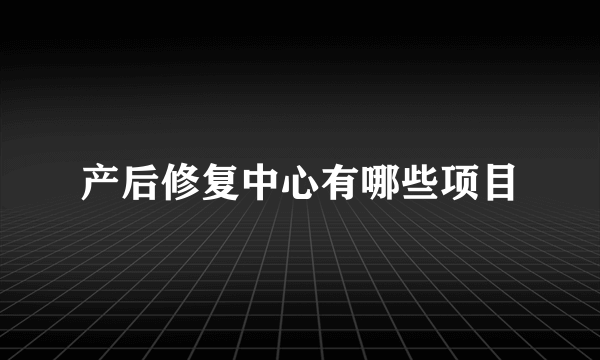 产后修复中心有哪些项目