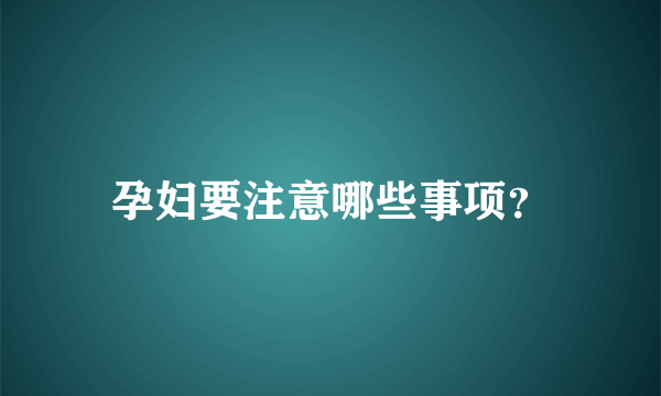 孕妇要注意哪些事项？