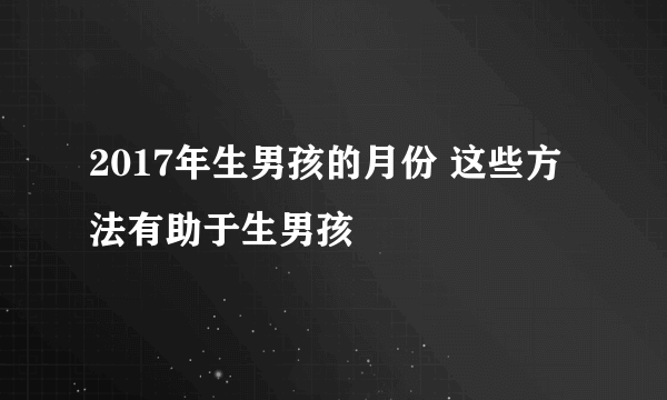 2017年生男孩的月份 这些方法有助于生男孩