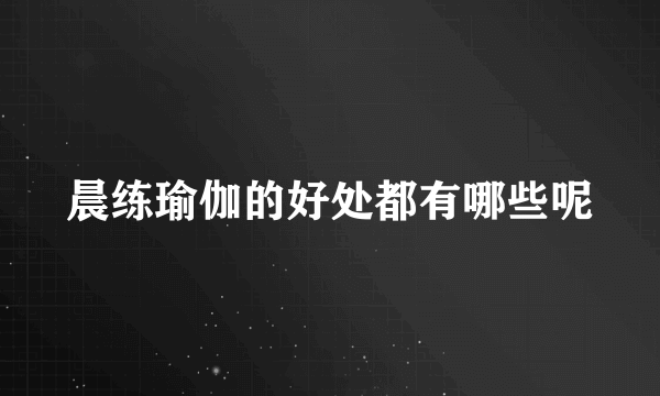 晨练瑜伽的好处都有哪些呢