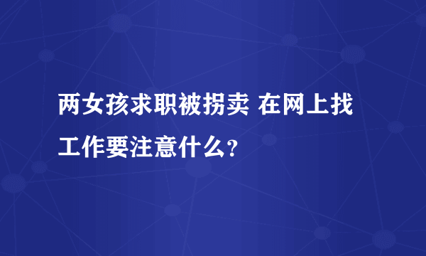 两女孩求职被拐卖 在网上找工作要注意什么？