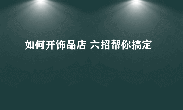 如何开饰品店 六招帮你搞定