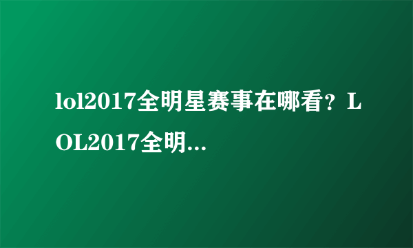 lol2017全明星赛事在哪看？LOL2017全明星赛视频直播地址