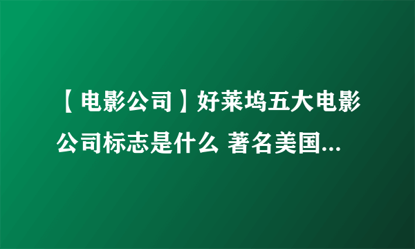 【电影公司】好莱坞五大电影公司标志是什么 著名美国电影公司简介