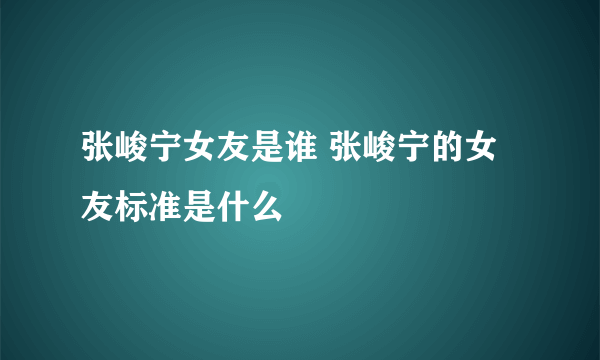 张峻宁女友是谁 张峻宁的女友标准是什么