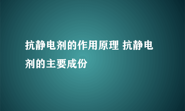 抗静电剂的作用原理 抗静电剂的主要成份