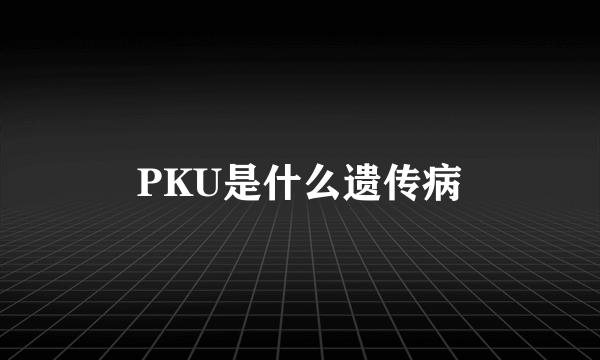 PKU是什么遗传病