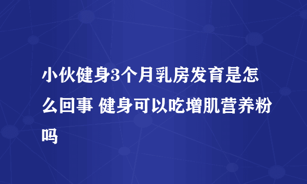 小伙健身3个月乳房发育是怎么回事 健身可以吃增肌营养粉吗