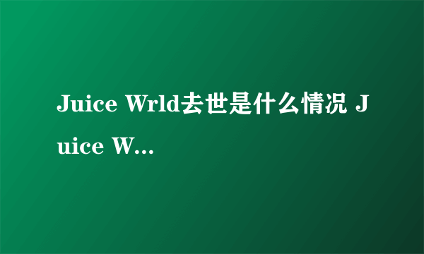 Juice Wrld去世是什么情况 Juice Wrld去世是什么原因