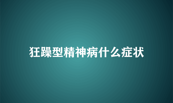 狂躁型精神病什么症状