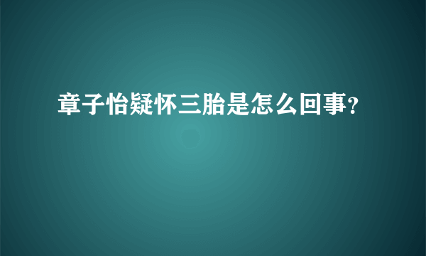 章子怡疑怀三胎是怎么回事？