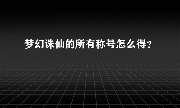 梦幻诛仙的所有称号怎么得？