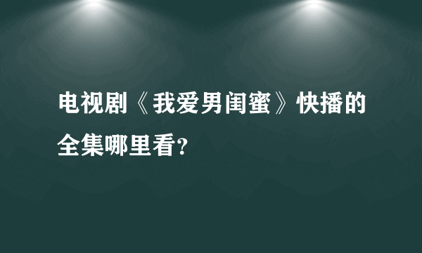 电视剧《我爱男闺蜜》快播的全集哪里看？