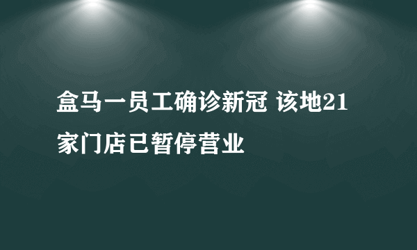 盒马一员工确诊新冠 该地21家门店已暂停营业