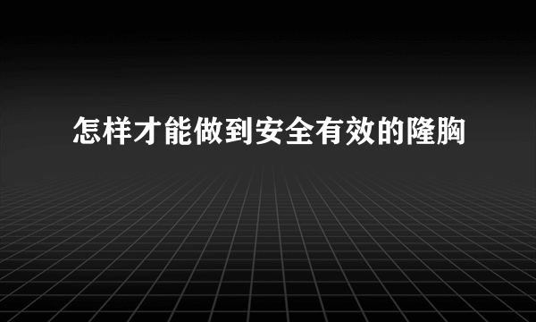 怎样才能做到安全有效的隆胸