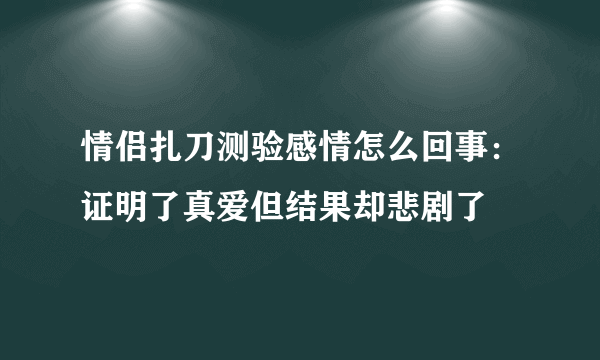 情侣扎刀测验感情怎么回事：证明了真爱但结果却悲剧了