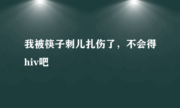 我被筷子刺儿扎伤了，不会得hiv吧