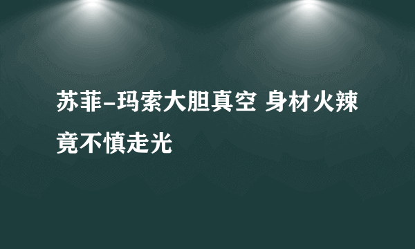 苏菲-玛索大胆真空 身材火辣竟不慎走光