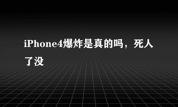 iPhone4爆炸是真的吗，死人了没