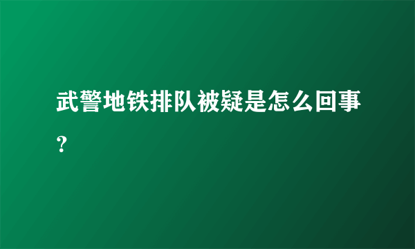 武警地铁排队被疑是怎么回事？