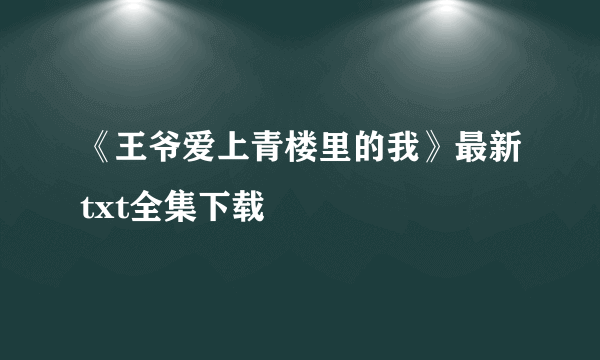 《王爷爱上青楼里的我》最新txt全集下载