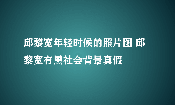 邱黎宽年轻时候的照片图 邱黎宽有黑社会背景真假