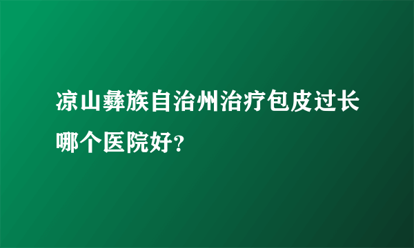 凉山彝族自治州治疗包皮过长哪个医院好？