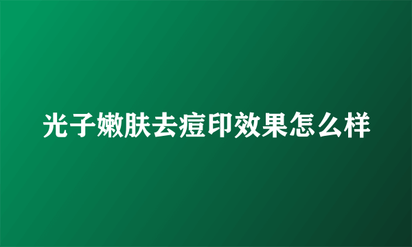 光子嫩肤去痘印效果怎么样