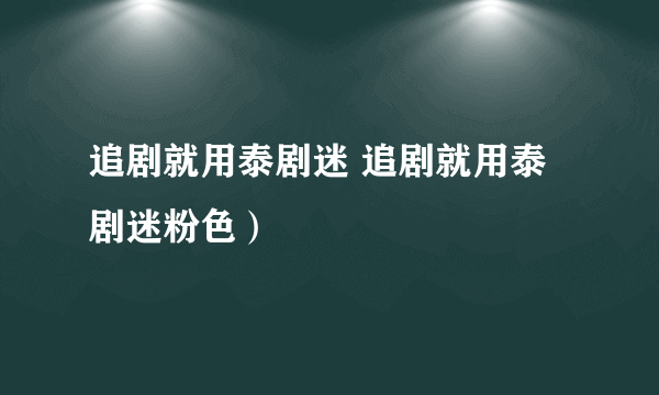 追剧就用泰剧迷 追剧就用泰剧迷粉色）