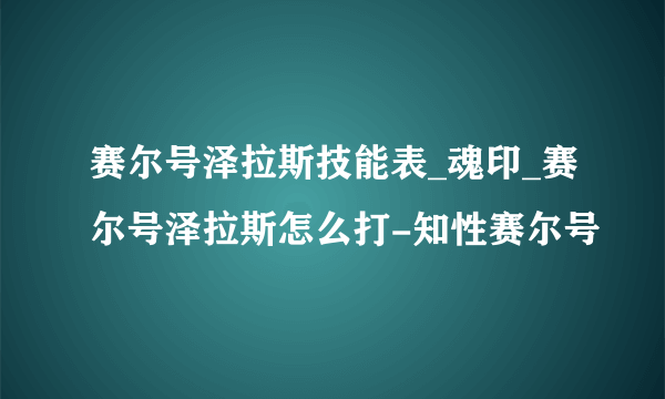 赛尔号泽拉斯技能表_魂印_赛尔号泽拉斯怎么打-知性赛尔号