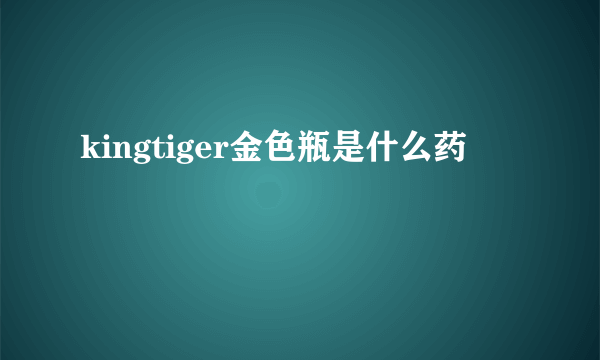 kingtiger金色瓶是什么药