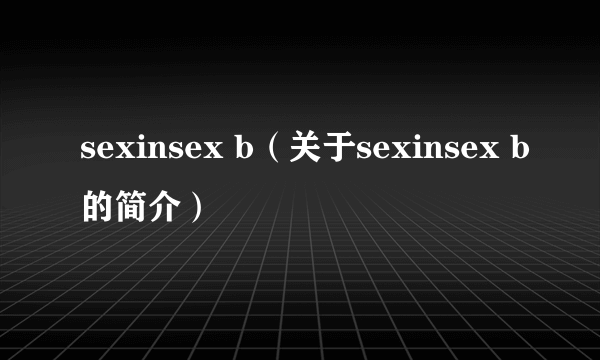 sexinsex b（关于sexinsex b的简介）