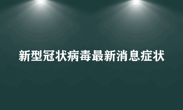 新型冠状病毒最新消息症状