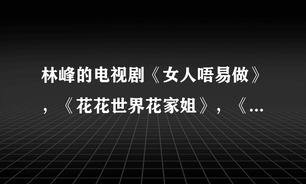 林峰的电视剧《女人唔易做》，《花花世界花家姐》，《爱情新呼吸》哪部比较好看？