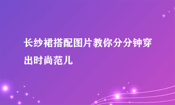 长纱裙搭配图片教你分分钟穿出时尚范儿