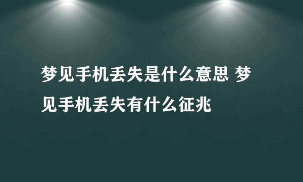 梦见手机丢失是什么意思 梦见手机丢失有什么征兆