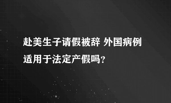 赴美生子请假被辞 外国病例适用于法定产假吗？