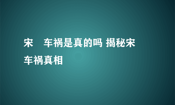 宋喆车祸是真的吗 揭秘宋喆车祸真相