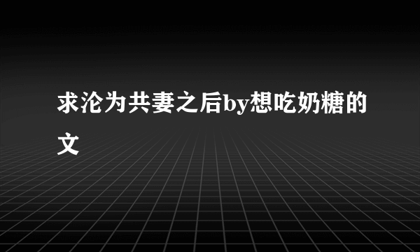 求沦为共妻之后by想吃奶糖的文