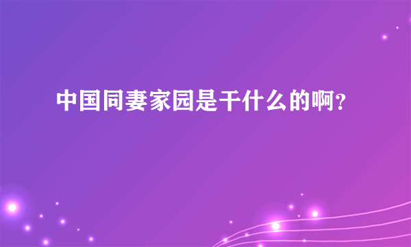 中国同妻家园是干什么的啊？