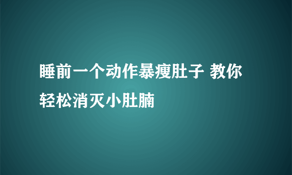 睡前一个动作暴瘦肚子 教你轻松消灭小肚腩